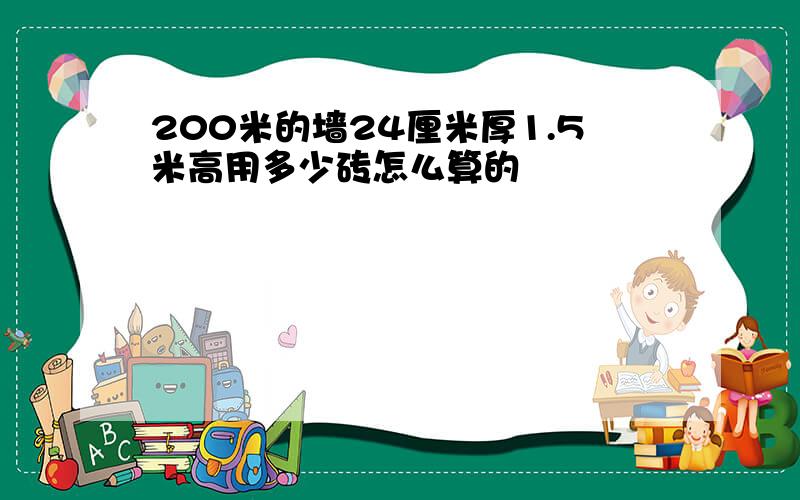 200米的墙24厘米厚1.5米高用多少砖怎么算的