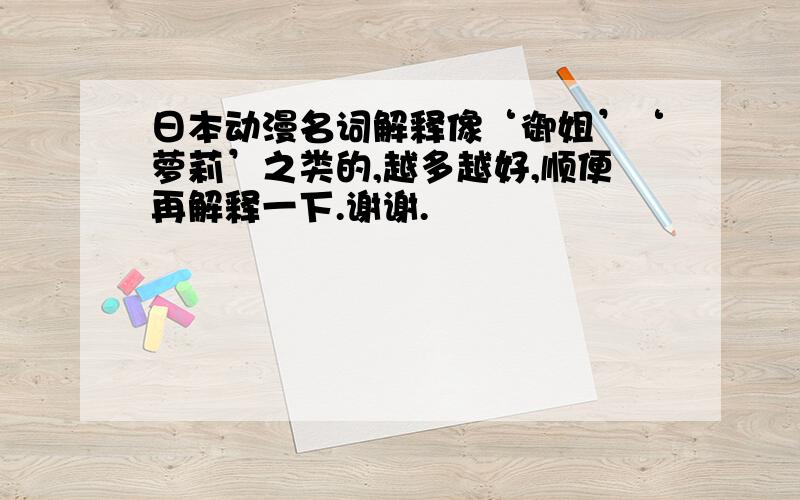 日本动漫名词解释像‘御姐’‘萝莉’之类的,越多越好,顺便再解释一下.谢谢.