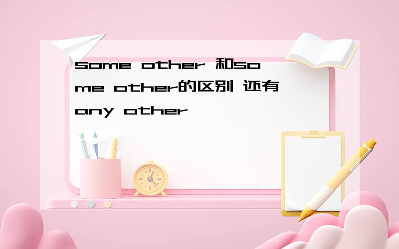 some other 和some other的区别 还有any other