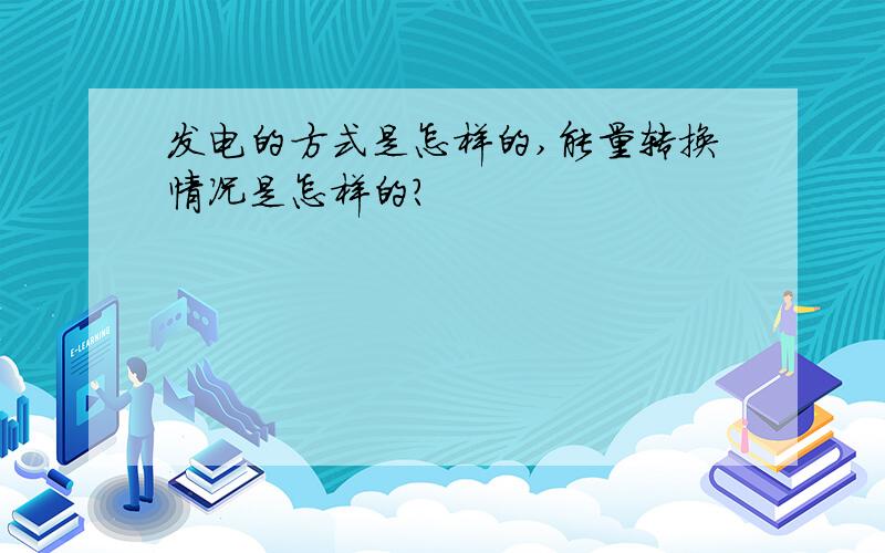 发电的方式是怎样的,能量转换情况是怎样的?