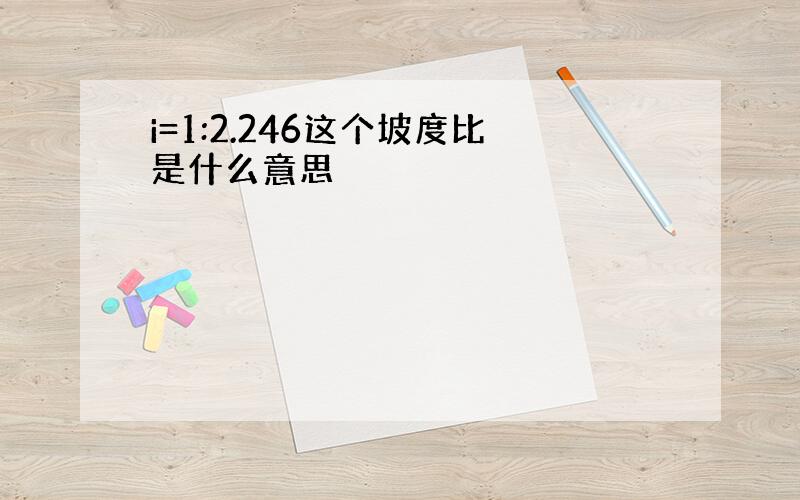 i=1:2.246这个坡度比是什么意思