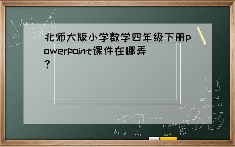 北师大版小学数学四年级下册powerpoint课件在哪弄?