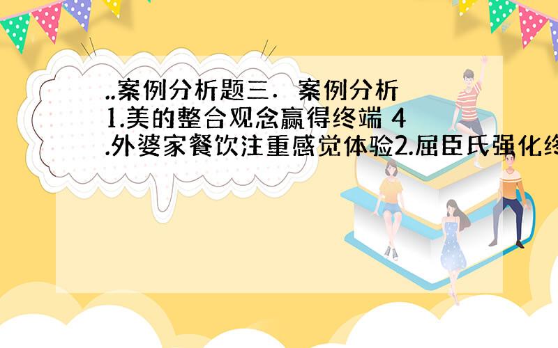 ..案例分析题三．案例分析 1.美的整合观念赢得终端 4.外婆家餐饮注重感觉体验2.屈臣氏强化终端传播效应 5.北京奥运