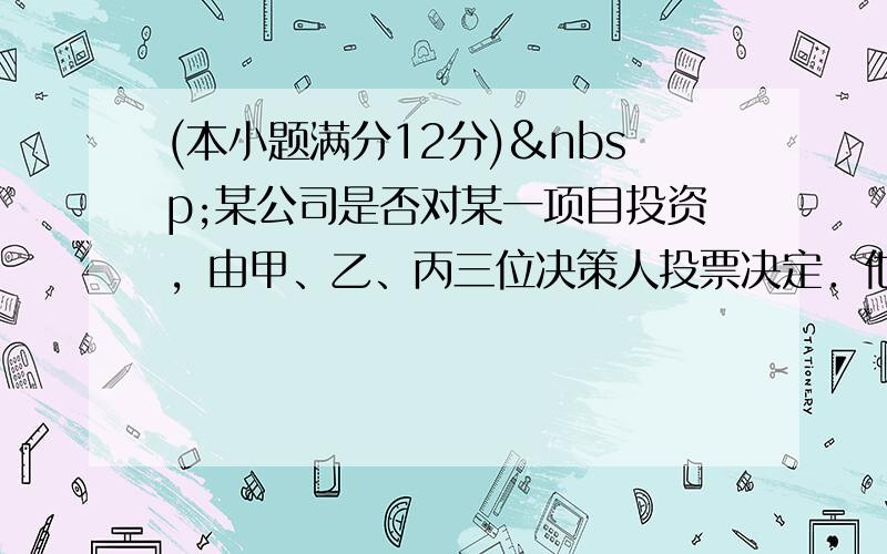 (本小题满分12分) 某公司是否对某一项目投资，由甲、乙、丙三位决策人投票决定．他们三人都有“同意”、“中立”