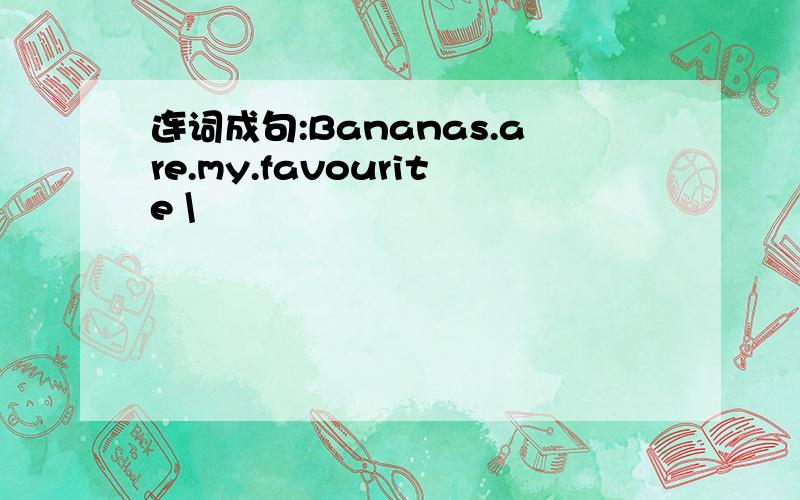 连词成句:Bananas.are.my.favourite \