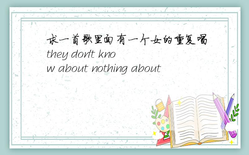 求一首歌里面有一个女的重复唱they don't know about nothing about