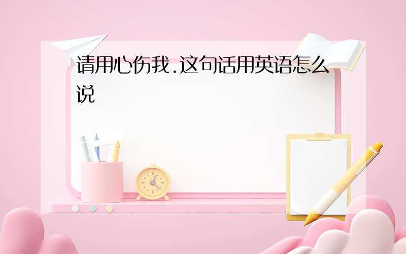 请用心伤我.这句话用英语怎么说