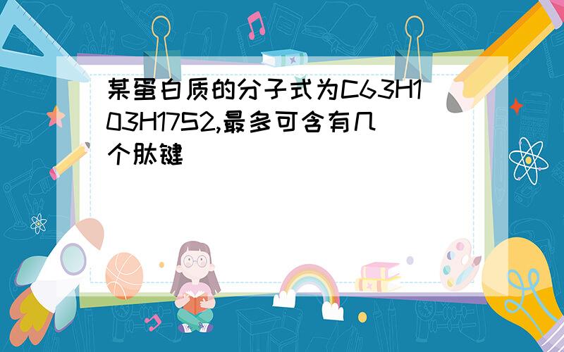 某蛋白质的分子式为C63H103H17S2,最多可含有几个肽键