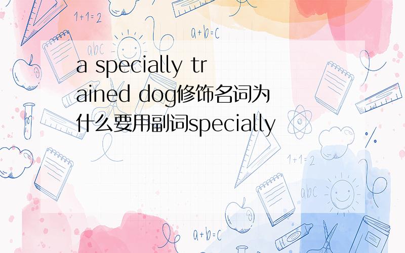 a specially trained dog修饰名词为什么要用副词specially