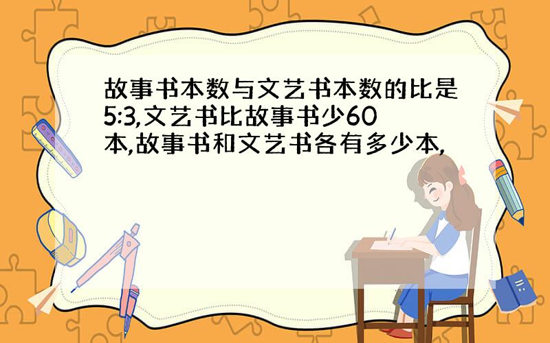 故事书本数与文艺书本数的比是5:3,文艺书比故事书少60本,故事书和文艺书各有多少本,