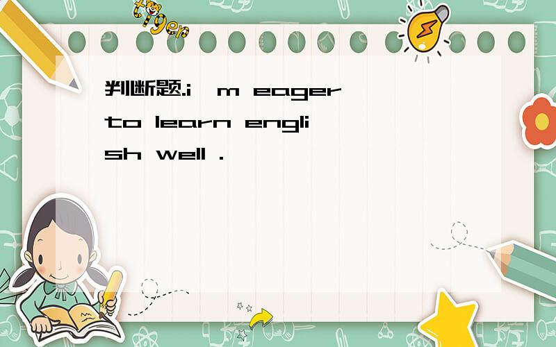 判断题.i'm eager to learn english well .