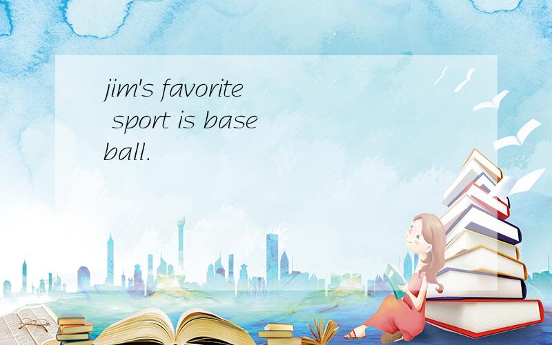 jim's favorite sport is baseball.