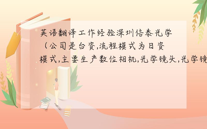 英语翻译工作经验深圳信泰光学（公司是台资,流程模式为日资模式,主要生产数位相机,光学镜头,光学镜片等光学产品）主导数个机