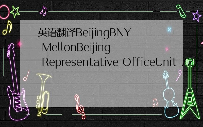 英语翻译BeijingBNY MellonBeijing Representative OfficeUnit 727-7