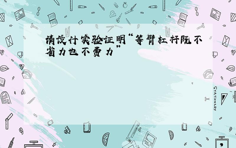 请设计实验证明“等臂杠杆既不省力也不费力”