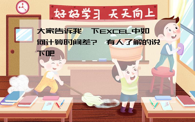 大家告诉我一下EXCEL中如何计算时间差?　有人了解的说下吧,