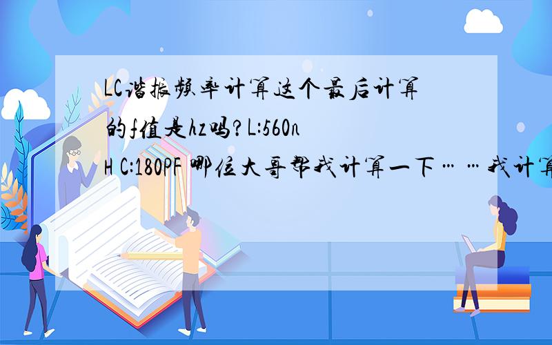 LC谐振频率计算这个最后计算的f值是hz吗?L:560nH C:180PF 哪位大哥帮我计算一下……我计算的最后值是：0