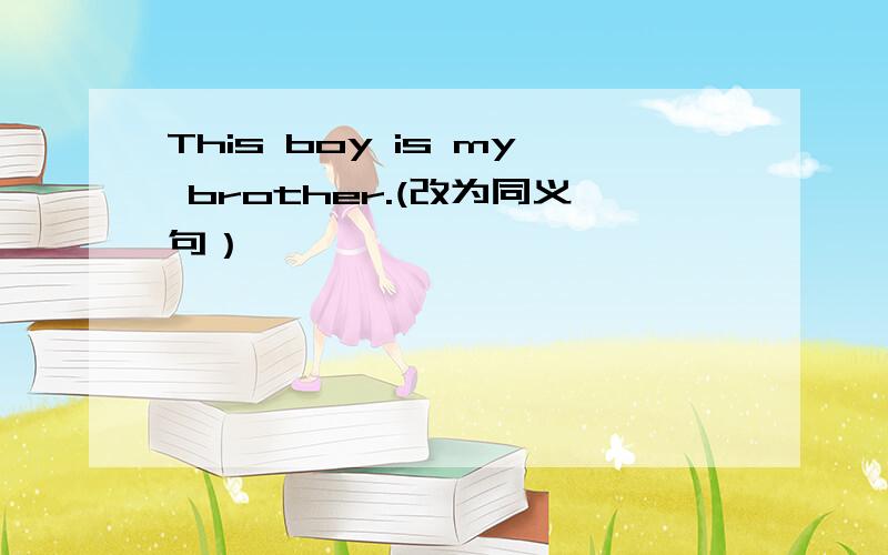 This boy is my brother.(改为同义句）