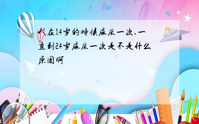 我在14岁的时候尿床一次,一直到24岁尿床一次是不是什么原因啊