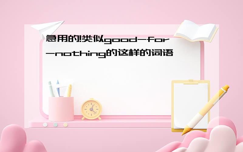 急用的!类似good-for-nothing的这样的词语