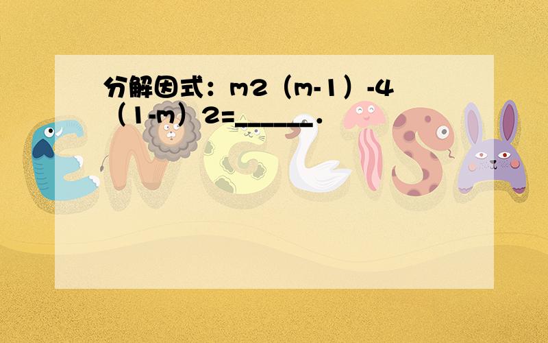 分解因式：m2（m-1）-4（1-m）2=______．