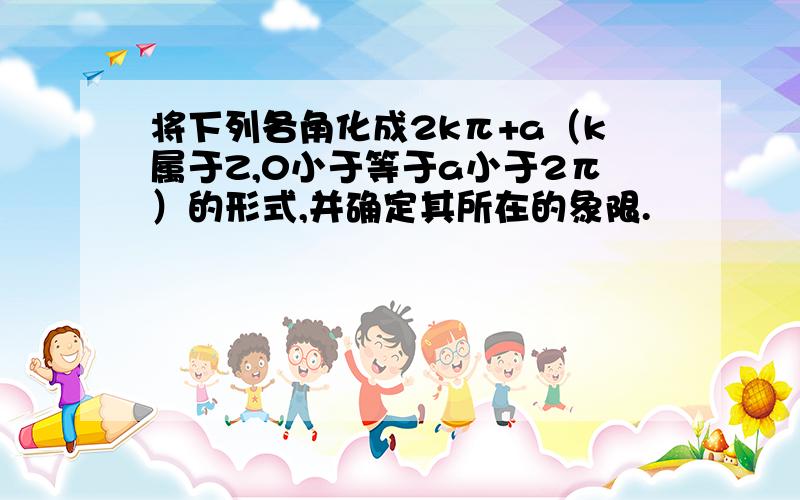 将下列各角化成2kπ+a（k属于Z,0小于等于a小于2π）的形式,并确定其所在的象限.