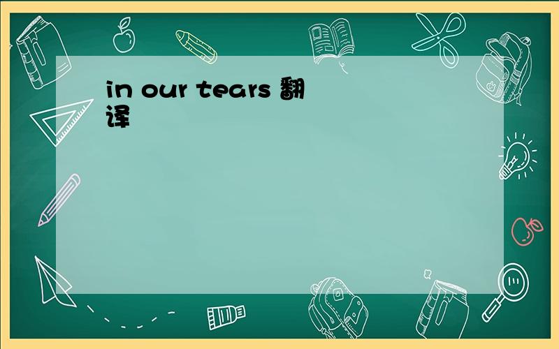 in our tears 翻译