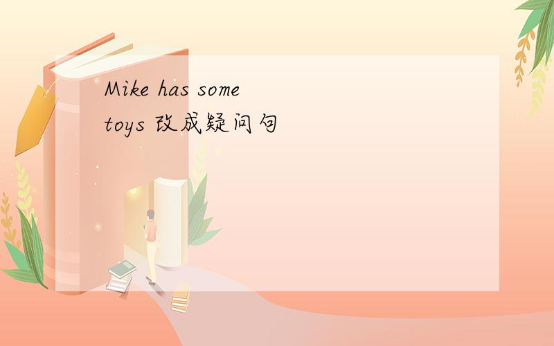 Mike has some toys 改成疑问句