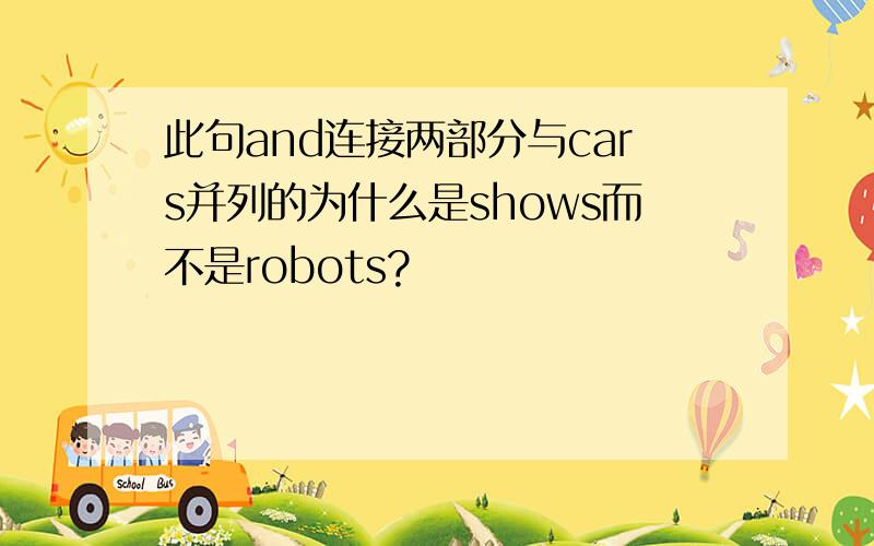 此句and连接两部分与cars并列的为什么是shows而不是robots?