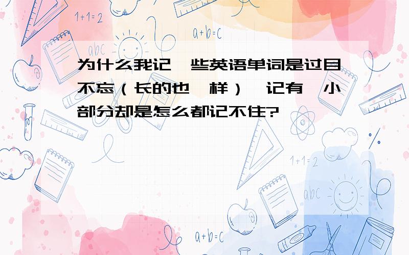 为什么我记一些英语单词是过目不忘（长的也一样）,记有一小部分却是怎么都记不住?