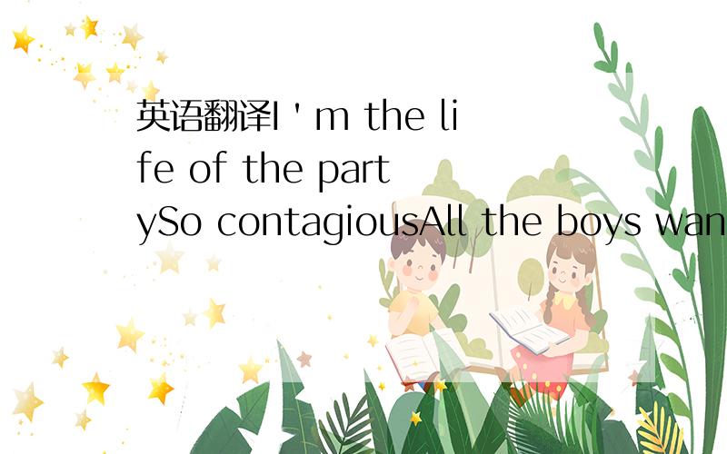 英语翻译I＇m the life of the partySo contagiousAll the boys wanna