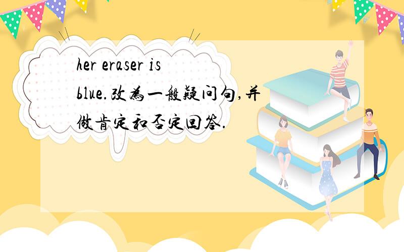 her eraser is blue.改为一般疑问句,并做肯定和否定回答.