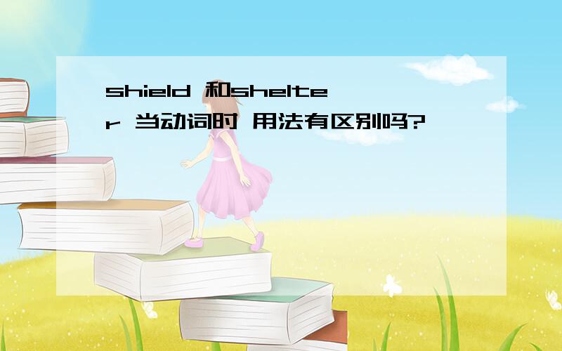 shield 和shelter 当动词时 用法有区别吗?