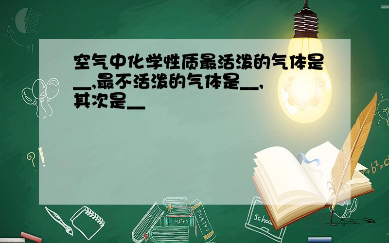 空气中化学性质最活泼的气体是__,最不活泼的气体是__,其次是__