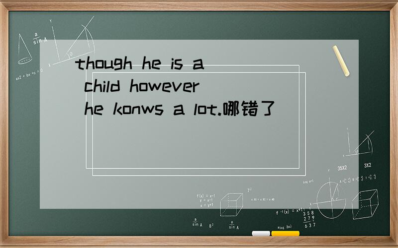 though he is a child however he konws a lot.哪错了