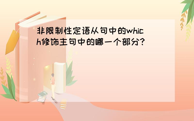 非限制性定语从句中的which修饰主句中的哪一个部分?