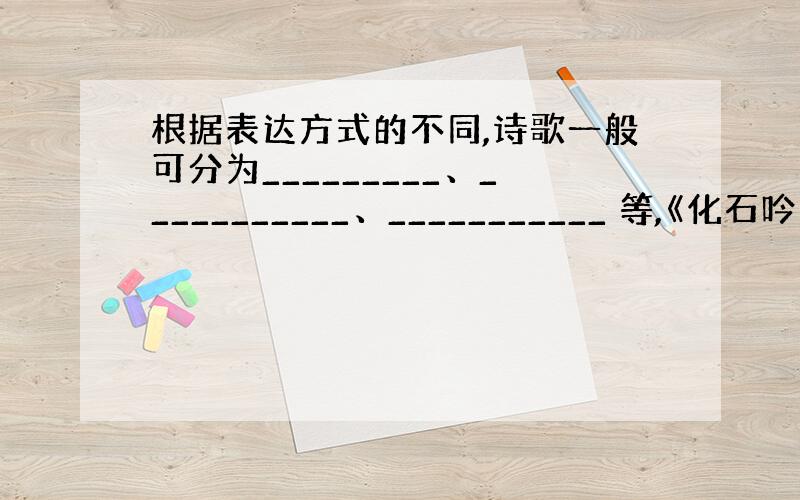 根据表达方式的不同,诗歌一般可分为_________、___________、___________ 等,《化石吟》属于