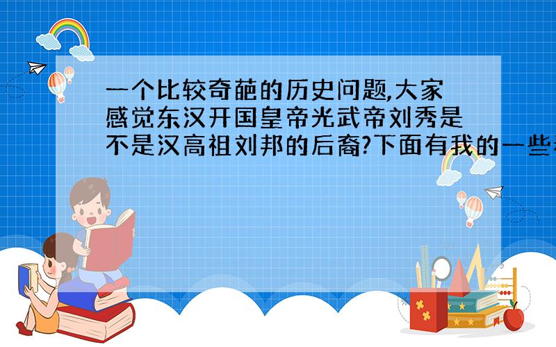 一个比较奇葩的历史问题,大家感觉东汉开国皇帝光武帝刘秀是不是汉高祖刘邦的后裔?下面有我的一些看法.