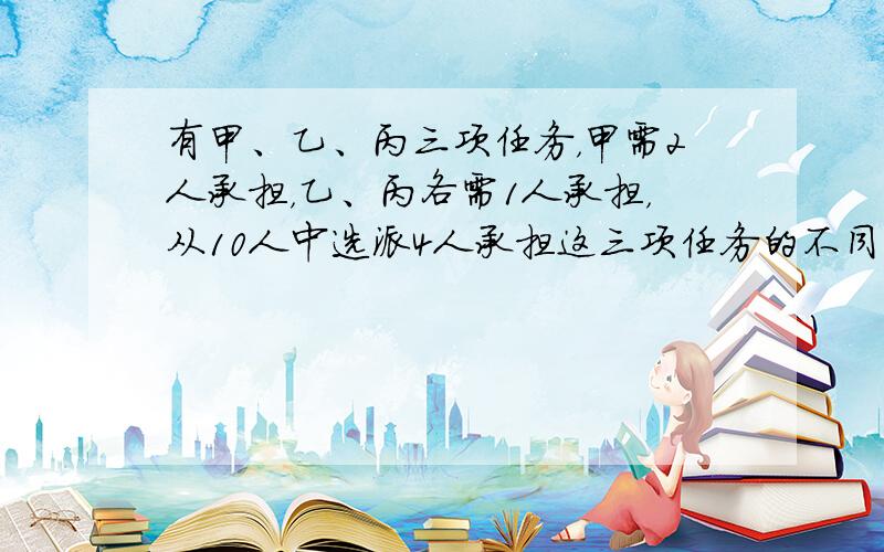 有甲、乙、丙三项任务，甲需2人承担，乙、丙各需1人承担，从10人中选派4人承担这三项任务的不同选法有______种．