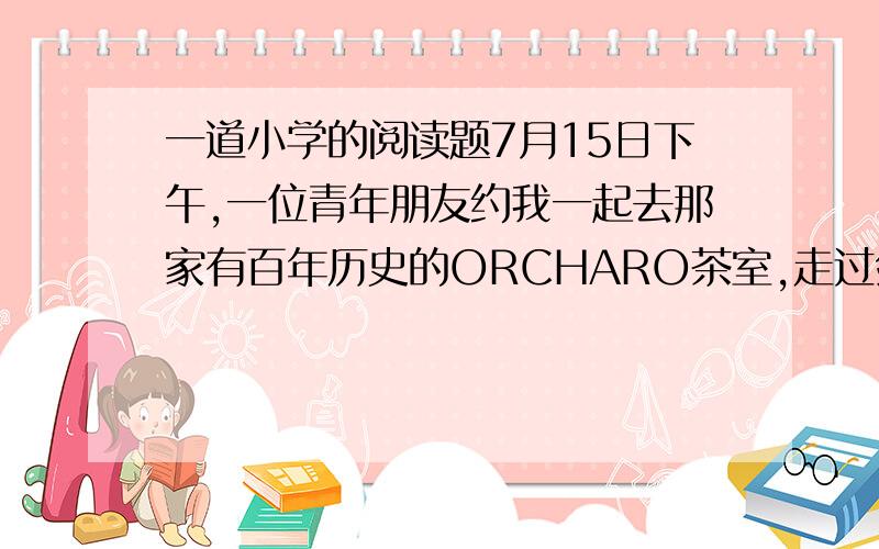 一道小学的阅读题7月15日下午,一位青年朋友约我一起去那家有百年历史的ORCHARO茶室,走过剑河时他告诉我,傍晚霍金常