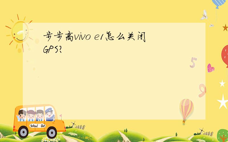 步步高vivo e1怎么关闭GPS?