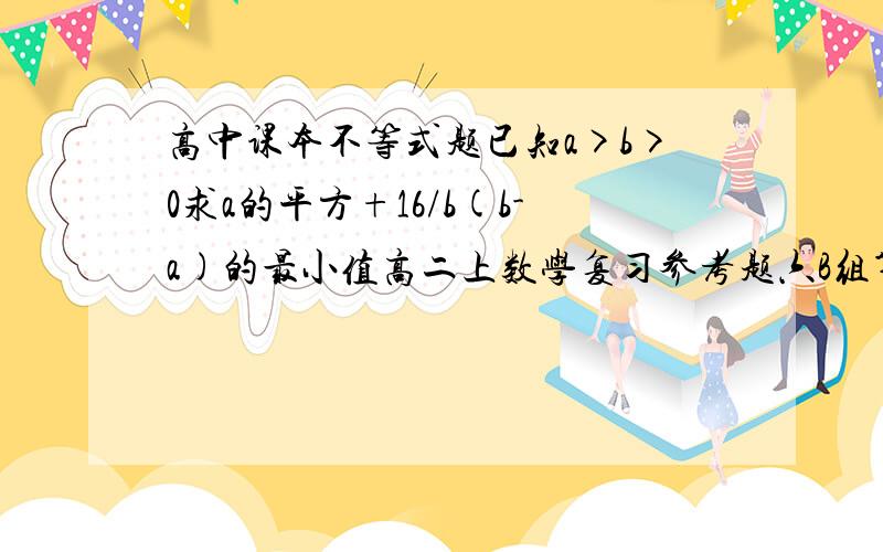 高中课本不等式题已知a>b>0求a的平方+16/b(b-a)的最小值高二上数学复习参考题六B组第三题