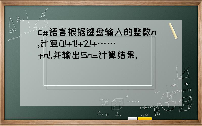 c#语言根据键盘输入的整数n,计算0!+1!+2!+……+n!,并输出Sn=计算结果.