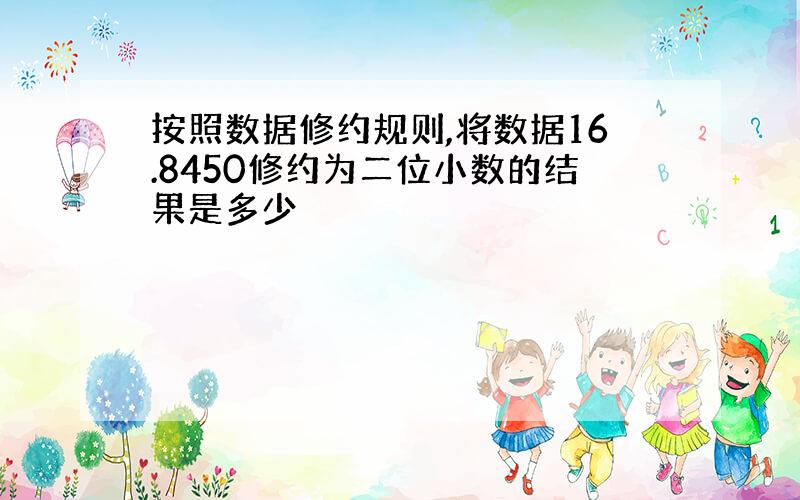 按照数据修约规则,将数据16.8450修约为二位小数的结果是多少