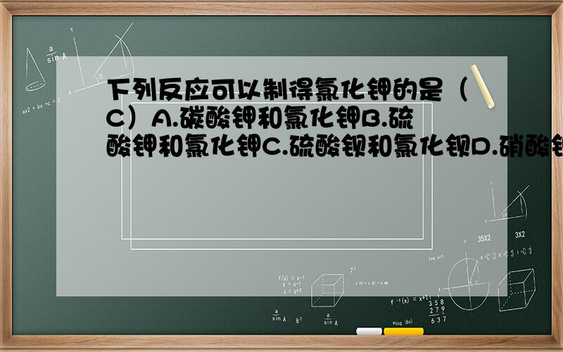 下列反应可以制得氯化钾的是（C）A.碳酸钾和氯化钾B.硫酸钾和氯化钾C.硫酸钡和氯化钡D.硝酸钾和氯化镁