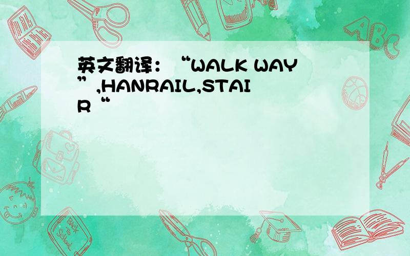 英文翻译：“WALK WAY”,HANRAIL,STAIR“