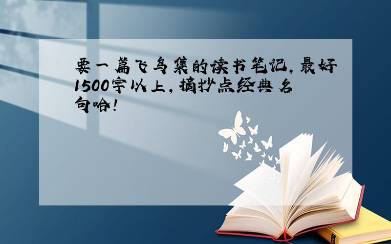 要一篇飞鸟集的读书笔记,最好1500字以上,摘抄点经典名句哈!