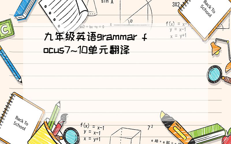 九年级英语grammar focus7~10单元翻译