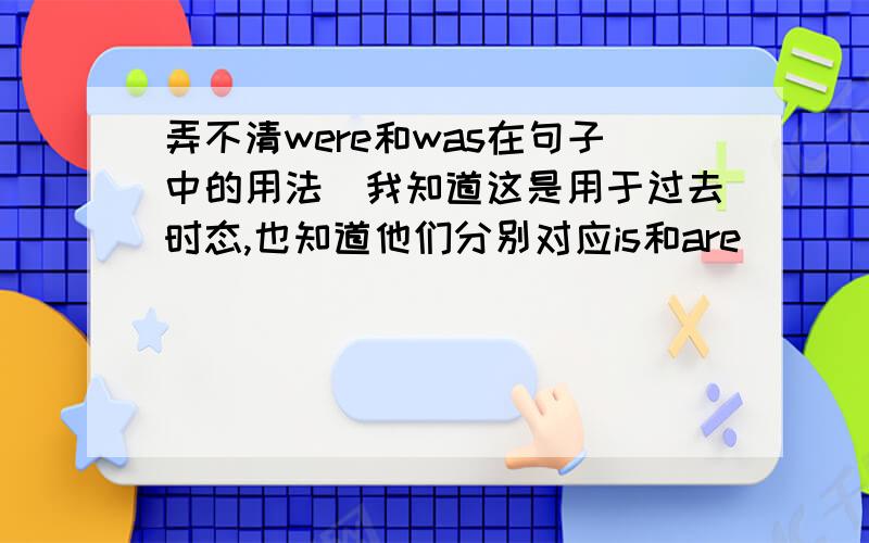 弄不清were和was在句子中的用法（我知道这是用于过去时态,也知道他们分别对应is和are）