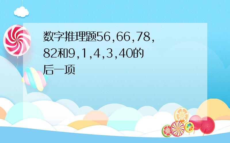 数字推理题56,66,78,82和9,1,4,3,40的后一项